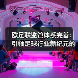 欧足联监管体系完善：引领足球行业新纪元的核心动力