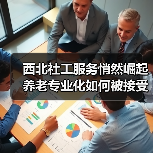 西北社工服务悄然崛起 养老专业化如何被接受?(图2) 西北社工服务悄然崛起 养老专业化如何被接受?(图2)
