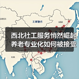 西北社工服务悄然崛起 养老专业化如何被接受?(图1) 西北社工服务悄然崛起 养老专业化如何被接受?(图1)