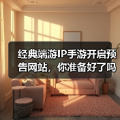经典端游IP手游开启预告网站,你准备好了吗?(图1) 经典端游IP手游开启预告网站,你准备好了吗?(图1)