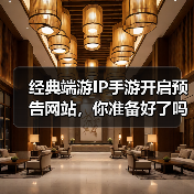 经典端游IP手游开启预告网站,你准备好了吗?(图3) 经典端游IP手游开启预告网站,你准备好了吗?(图3)