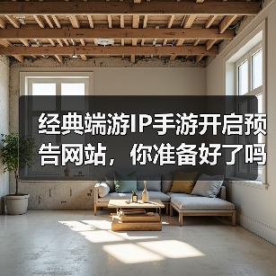 经典端游IP手游开启预告网站,你准备好了吗?(图4) 经典端游IP手游开启预告网站,你准备好了吗?(图4)