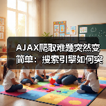 AJAX爬取难题突然变简单：搜索引擎如何突破动态内容？