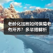 老龄化加剧如何保障老有所养?多举措解析(图1) 老龄化加剧如何保障老有所养?多举措解析(图1)