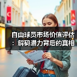 自由球员市场价值评估:解码潜力背后的真相(图4) 自由球员市场价值评估:解码潜力背后的真相(图4)