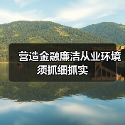 营造金融廉洁从业环境须抓细抓实