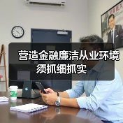 营造金融廉洁从业环境须抓细抓实(图3) 营造金融廉洁从业环境须抓细抓实(图3)