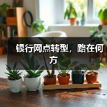 银行网点转型,路在何方(图3) 银行网点转型,路在何方(图3)