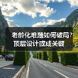 老龄化难题如何破局？顶层设计或成关键