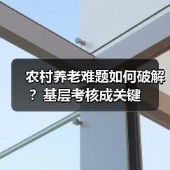 农村养老难题如何破解？基层考核成关键