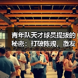 青年队天才球员提拔的秘密:打破陈规,激发潜能(图3) 青年队天才球员提拔的秘密:打破陈规,激发潜能(图3)