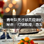 青年队天才球员提拔的秘密:打破陈规,激发潜能(图2) 青年队天才球员提拔的秘密:打破陈规,激发潜能(图2)