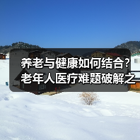 养老与健康如何结合?老年人医疗难题破解之道(图4) 养老与健康如何结合?老年人医疗难题破解之道(图4)