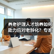 养老护理人才培养如何助力应对老龄化?专家建议纳入卫生规划(图3) 养老护理人才培养如何助力应对老龄化?专家建议纳入卫生规划(图3)