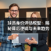 球员身价评估模型：揭秘幕后逻辑与未来趋势