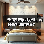 传统养老难以为继,农村养老如何破局?(图2) 传统养老难以为继,农村养老如何破局?(图2)
