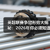 英超联赛争冠形势大揭秘:2026年你必须知道的真相(图2) 英超联赛争冠形势大揭秘:2026年你必须知道的真相(图2)