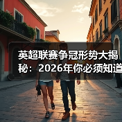 英超联赛争冠形势大揭秘:2026年你必须知道的真相(图4) 英超联赛争冠形势大揭秘:2026年你必须知道的真相(图4)
