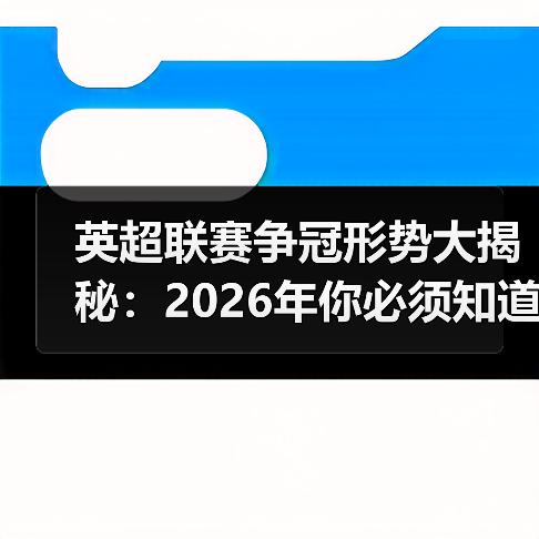 英超联赛争冠形势大揭秘:2026年你必须知道的真相(图3) 英超联赛争冠形势大揭秘:2026年你必须知道的真相(图3)