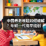 中国养老难题如何破解?年轻一代需早规划(图4) 中国养老难题如何破解?年轻一代需早规划(图4)