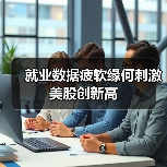 就业数据疲软缘何刺激美股创新高(图1) 就业数据疲软缘何刺激美股创新高(图1)