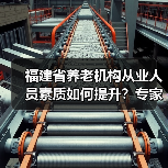福建省养老机构从业人员素质如何提升?专家建议加强培训与待遇保障(图3) 福建省养老机构从业人员素质如何提升?专家建议加强培训与待遇保障(图3)