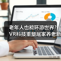 老年人也能环游世界?VR科技重塑居家养老新体验(图3) 老年人也能环游世界?VR科技重塑居家养老新体验(图3)