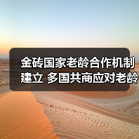金砖国家老龄合作机制建立 多国共商应对老龄化之道(图1) 金砖国家老龄合作机制建立 多国共商应对老龄化之道(图1)