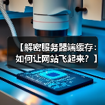【解密服务器端缓存:如何让网站飞起来?】(图1) 【解密服务器端缓存:如何让网站飞起来?】(图1)