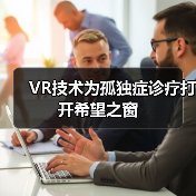 VR技术为孤独症诊疗打开希望之窗(图1) VR技术为孤独症诊疗打开希望之窗(图1)