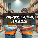 VR技术为孤独症诊疗打开希望之窗(图4) VR技术为孤独症诊疗打开希望之窗(图4)