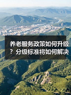 养老服务政策如何升级?分级标准将如何解决供需矛盾?(图4) 养老服务政策如何升级?分级标准将如何解决供需矛盾?(图4)