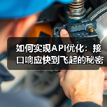 如何实现API优化：接口响应快到飞起的秘密武器