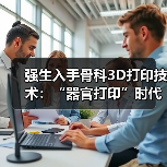 强生入手骨科3D打印技术:“器官打印”时代离我们还有多远?(图4) 强生入手骨科3D打印技术:“器官打印”时代离我们还有多远?(图4)