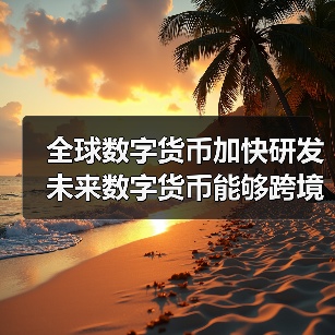 全球数字货币加快研发 未来数字货币能够跨境支付吗?(图4) 全球数字货币加快研发 未来数字货币能够跨境支付吗?(图4)
