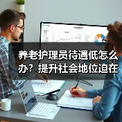 养老护理员待遇低怎么办?提升社会地位迫在眉睫(图2) 养老护理员待遇低怎么办?提升社会地位迫在眉睫(图2)
