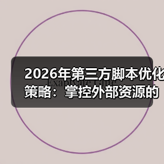 2026年第三方脚本优化策略:掌控外部资源的秘密武器(图2) 2026年第三方脚本优化策略:掌控外部资源的秘密武器(图2)