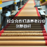 校企合作打造养老行业创新标杆