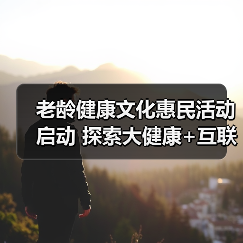 老龄健康文化惠民活动启动 探索大健康+互联网新路径(图2) 老龄健康文化惠民活动启动 探索大健康+互联网新路径(图2)