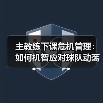 主教练下课危机管理:如何机智应对球队动荡(图2) 主教练下课危机管理:如何机智应对球队动荡(图2)