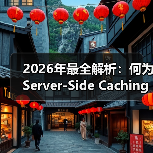 2026年最全解析:何为Server-Side Caching让网站飞起(图2) 2026年最全解析:何为Server-Side Caching让网站飞起(图2)