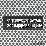 意甲联赛冠军争夺战:2026年最新战局揭秘(图2) 意甲联赛冠军争夺战:2026年最新战局揭秘(图2)