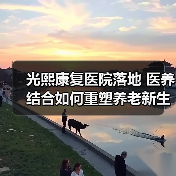 光熙康复医院落地 医养结合如何重塑养老新生态