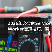 2026年必会的Service Worker实现技巧,离线功能与缓存策略全面揭秘(图3) 2026年必会的Service Worker实现技巧,离线功能与缓存策略全面揭秘(图3)