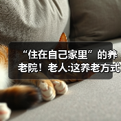 “住在自己家里”的养老院!老人:这养老方式靠谱(图4) “住在自己家里”的养老院!老人:这养老方式靠谱(图4)