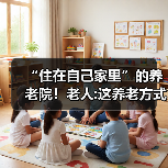 “住在自己家里”的养老院!老人:这养老方式靠谱(图3) “住在自己家里”的养老院!老人:这养老方式靠谱(图3)
