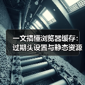 一文搞懂浏览器缓存:过期头设置与静态资源优化秘诀(图2) 一文搞懂浏览器缓存:过期头设置与静态资源优化秘诀(图2)