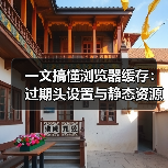 一文搞懂浏览器缓存：过期头设置与静态资源优化秘诀
