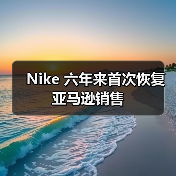 Nike 六年来首次恢复亚马逊销售