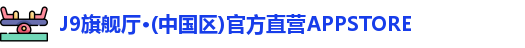 J9旗舰厅·(中国区)官方直营APPSTORE